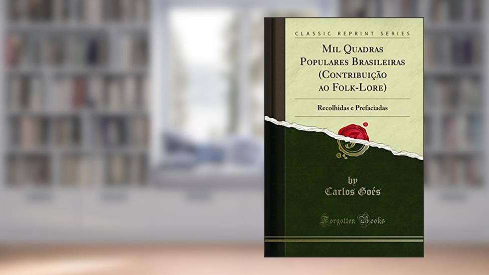 Mil Quadras Populares Brasileiras (Contribuição ao Folk-Lore): Recolhidas e Prefaciadas (Classic Reprint), do autor Carlos Goés