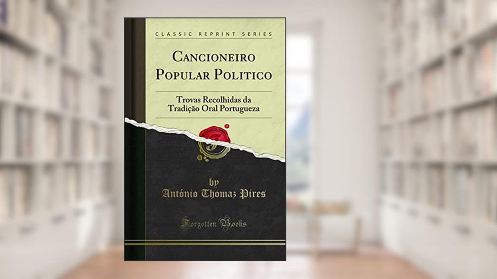 Cancioneiro Popular Politico: Trovas Recolhidas da Tradição Oral Portugueza (Classic Reprint), do autor António Thomaz Pires