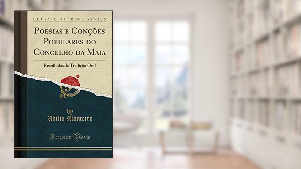 Poesias e Conções Populares do Concelho da Maia: Recolhidas da Tradição Oral (Classic Reprint), do autor Abilio Monteiro