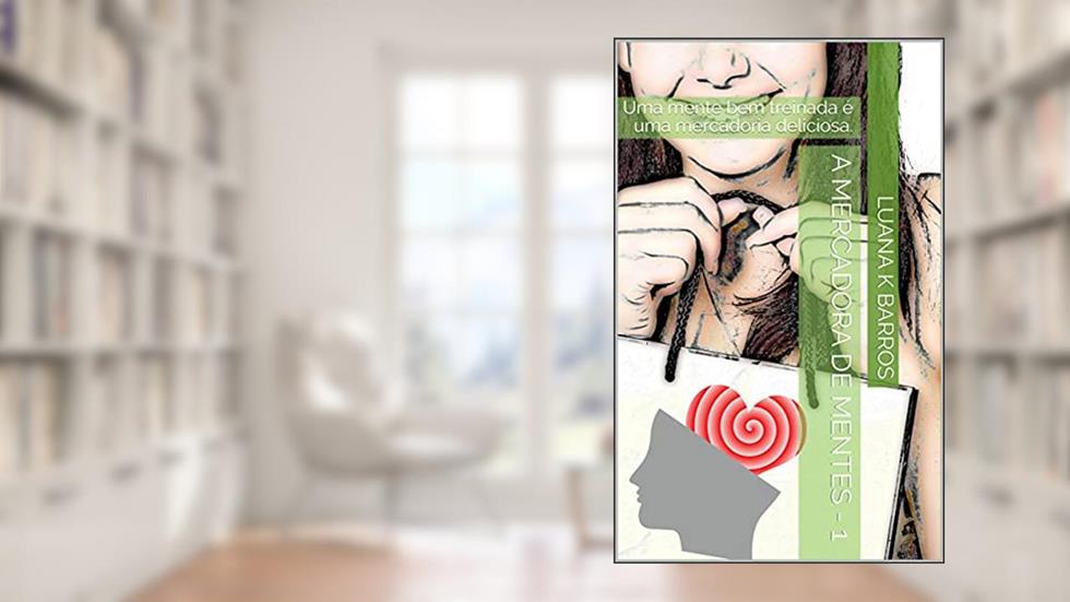 A Mercadora de Mentes - 1: Uma mente bem treinada é uma mercadoria deliciosa., do autor Luana K Barros