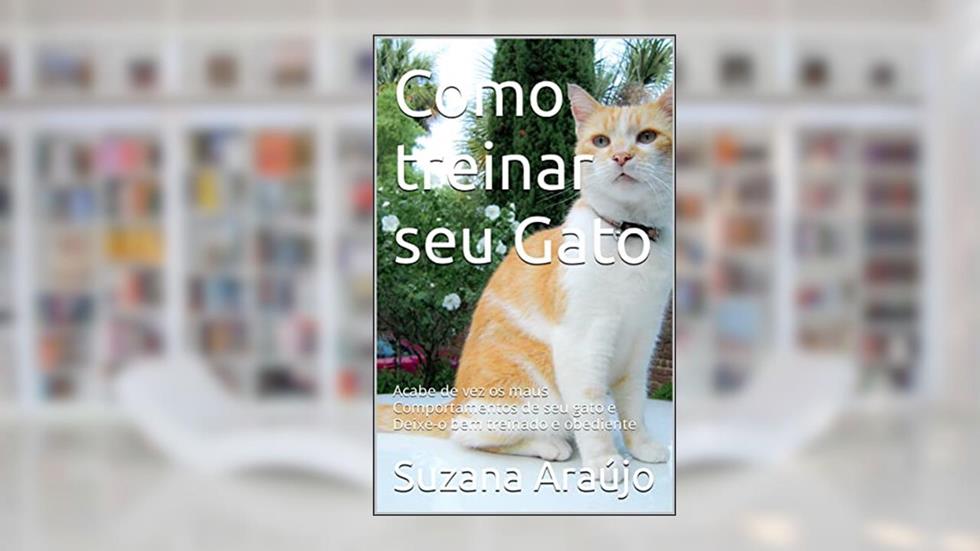 Como treinar seu Gato: Acabe de vez os maus Comportamentos de seu gato e Deixe-o bem treinado e obediente, do autor Suzana Araújo