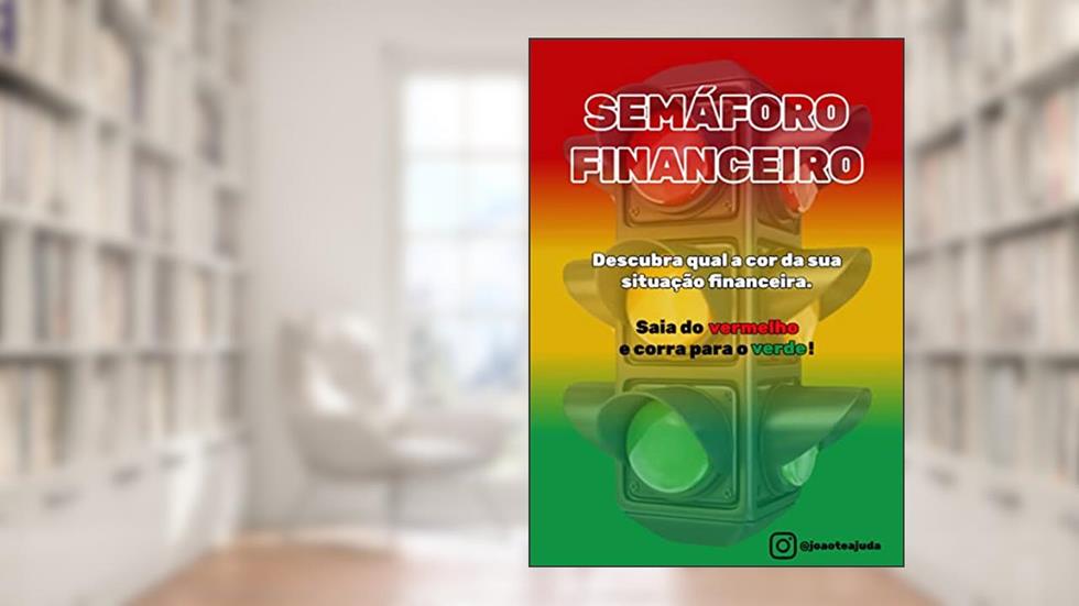 Semáforo Financeiro: Descubra qual a cor da sua situação financeira - Saia do vermelho e corra para o verde!, do autor João Vale