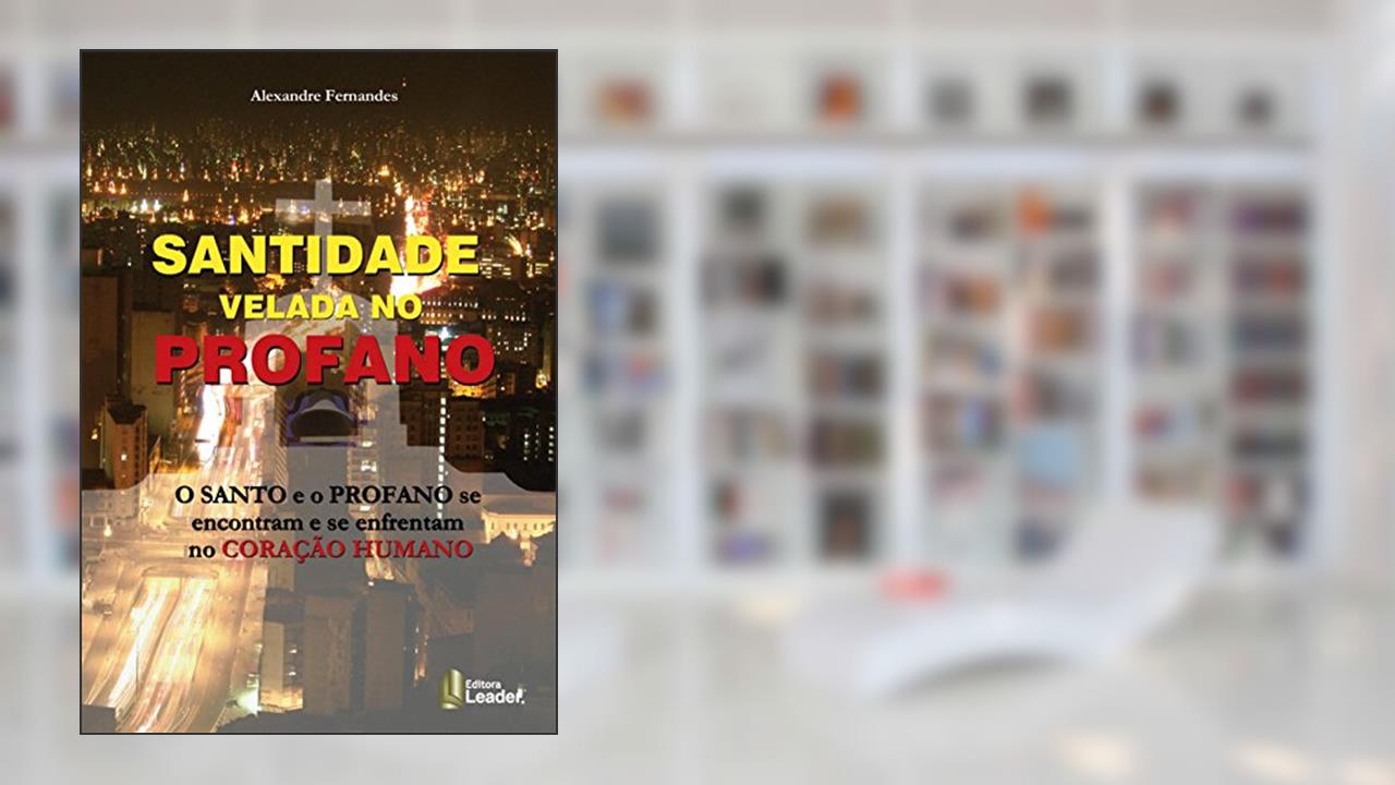 A Santidade Velada do Profano. O Santo e o Profano Se Encontram e Se Enfrentam no Coração Humano, do autor Alexandre Fernandes