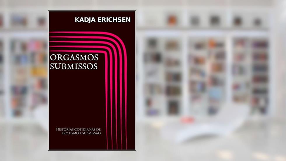 Orgasmos submissos: Histórias cotidianas de erotismo e submissão, do autor Kadja erichsen