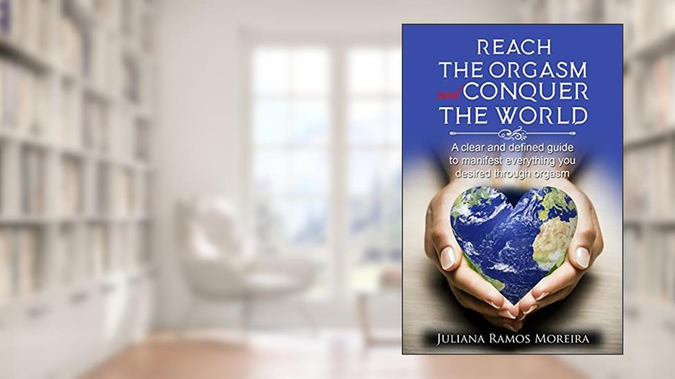 Alcance o orgasmo e conquiste o mundo: Um guia claro e prático para manifestar tudo o que você deseja através do clímax, do autor JULIANA MOREIRA