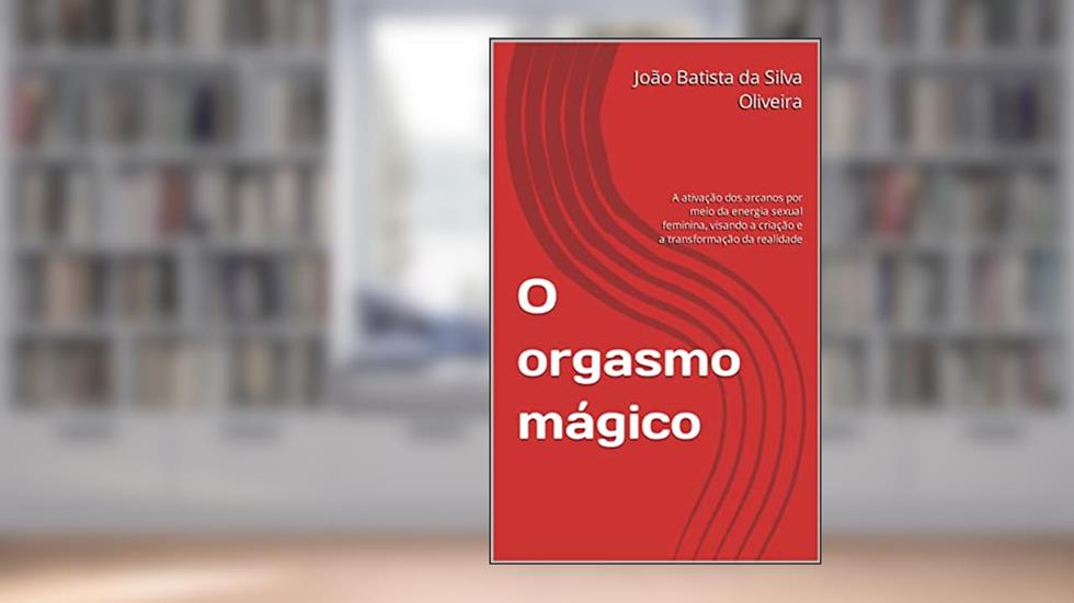 O orgasmo mágico : A ativação dos arcanos por meio da energia sexual feminina, visando a criação e a transformação da realidade (Bruxarias), do autor João Batista da Silva Oliveira