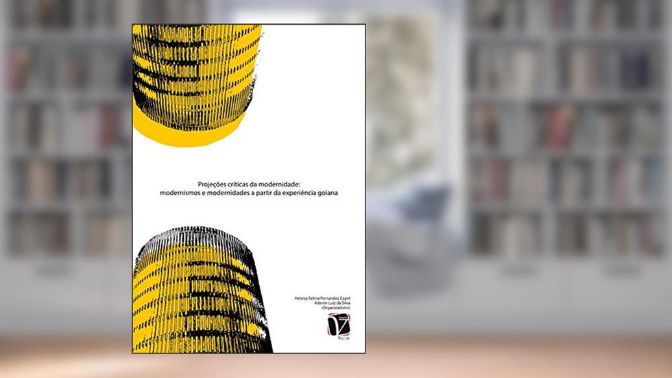Projeções Críticas da Modernidade; Modernismos e modernidades a partir da experiência goiana, do autor Heloísa Selma Fernandes Capel (Org.); Ademir Luiz da Silva (Org.)
