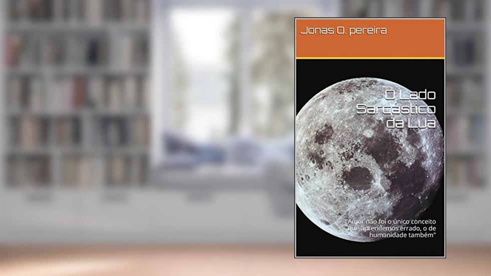 O Lado Sarcástico da Lua: "Amor não foi o único conceito que aprendemos errado, o de humanidade também", do autor Jonas O. pereira