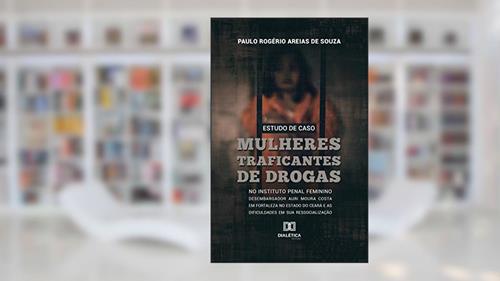 Estudo de Caso: mulheres traficantes de drogas, do autor Paulo Rogério Areias de Souza