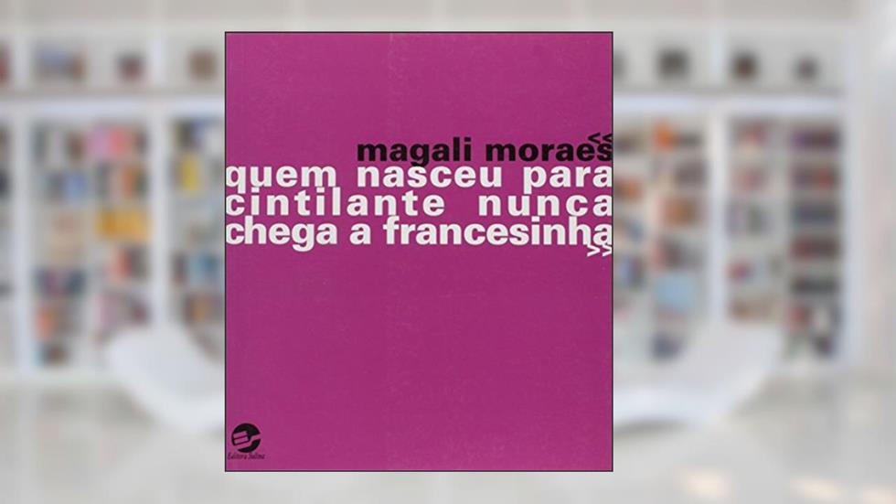 Quem Nasceu Para Cintilante Nunca Chega a Francesinha, do autor Magali Moraes