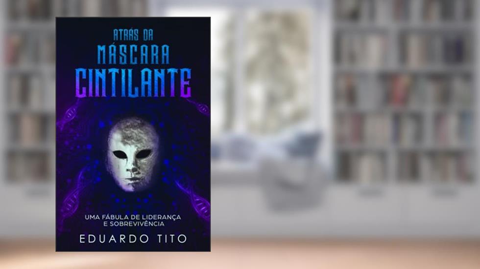 Atrás da Máscara Cintilante: Uma Fábula de Liderança e Sobrevivência, do autor Eduardo Tito