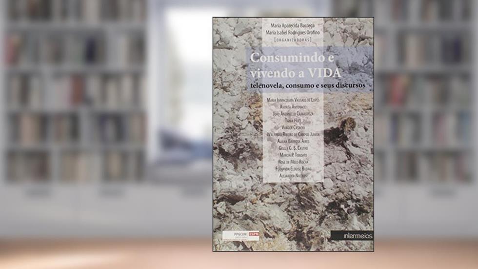 Consumindo e Vivendo a Vida. Telenovela, Consumo e Seus Discursos, do autor Maria Aparecida Baccega