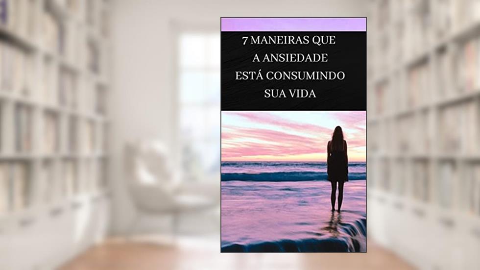 7 maneiras que a ansiedade está consumindo sua vida, do autor Marcos Messias