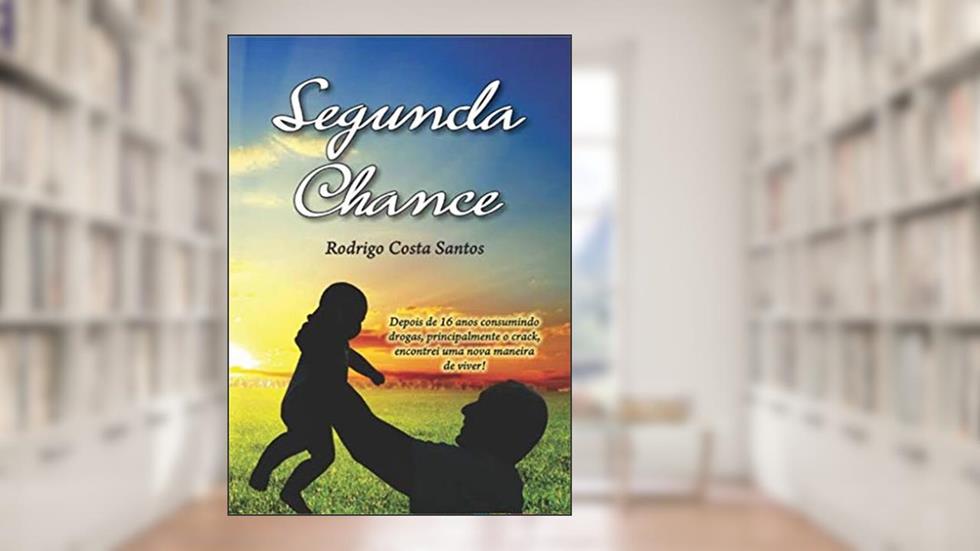 Segunda chance: depois de 16 anos consumindo drogas, principalmente o crack, encontrei uma nova maneira de viver!, do autor Rodrigo Costa Santos