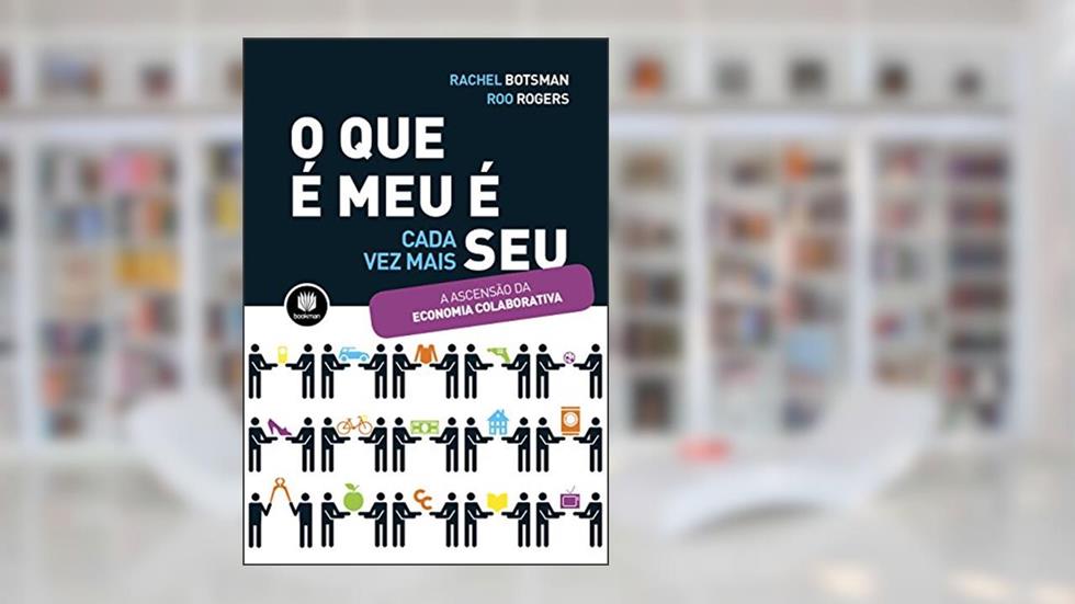 O Que é Meu é Cada Vez Mais Seu: A Ascenção da Economia Colaborativa, do autor Rachel Botsman; Roo Rogers