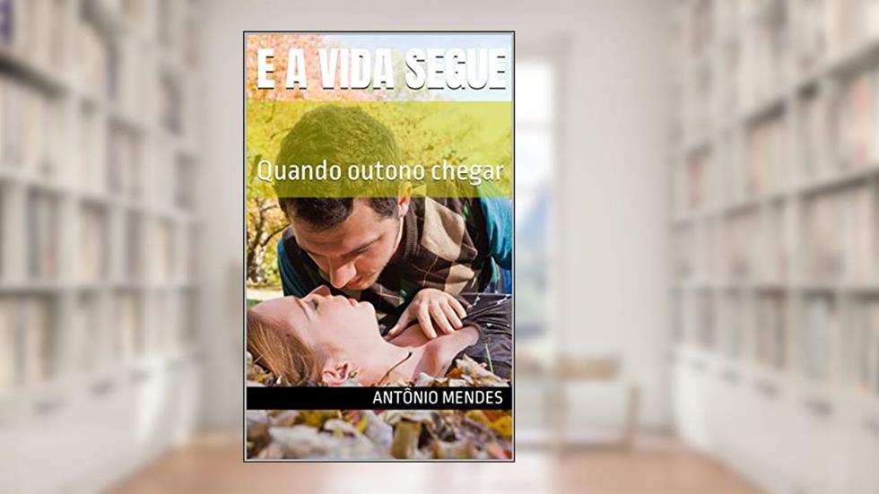 E A VIDA SEGUE : Quando outono chegar, do autor ANTÔNIO MENDES