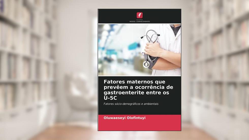 Fatores maternos que prevêem a ocorrência de gastroenterite entre os U-5C: Fatores sócio-demográficos e ambientais, do autor Oluwaeseyi Olofintuyi