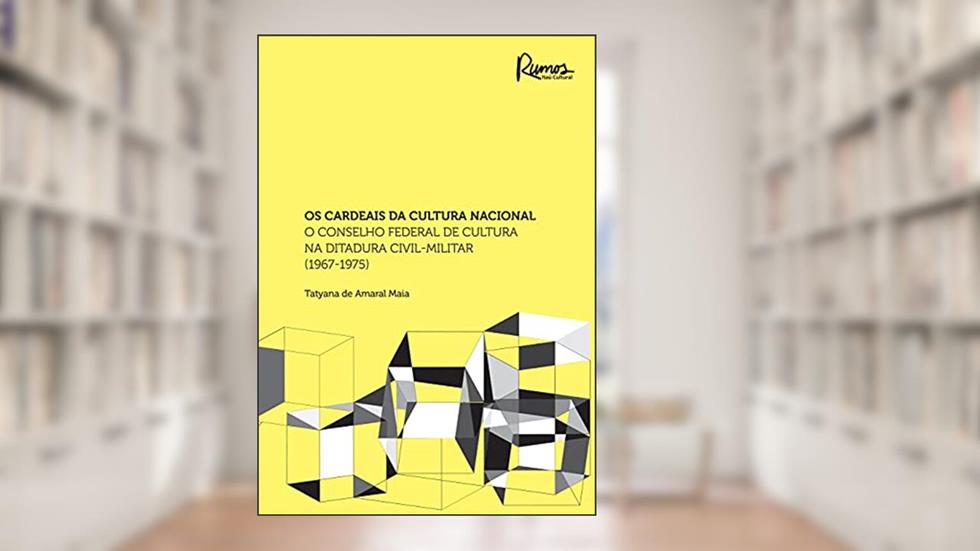 Os cardeais da cultura nacional: o conselho federal de cultura na ditadura civil-militar, do autor Tatyana de Amaral Maia