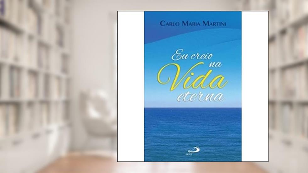 Eu Creio na Vida Eterna, do autor Cardeal Dom Carlo Maria Martini