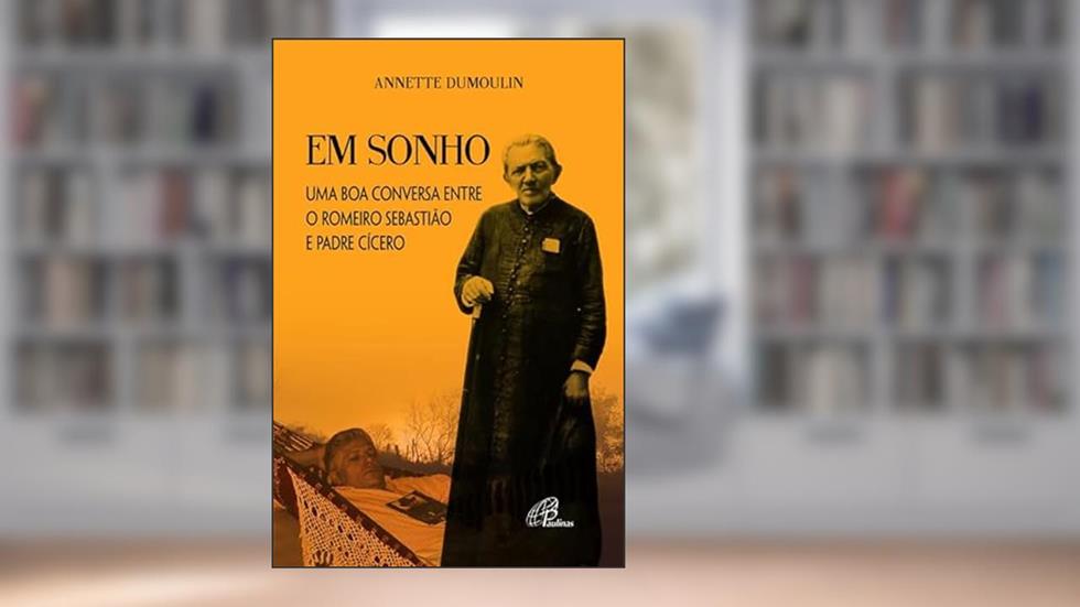 Em sonho: Uma boa conversa entre o Romeiro Sebastião e Padre Cícero, do autor Annette Dumoulin