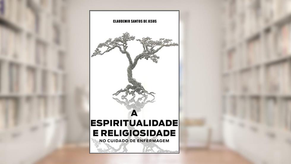 A ESPIRITUALIDADE E RELIGIOSIDADE NO CUIDADO DE ENFERMAGEM, do autor Claudemir Santos de Jesus