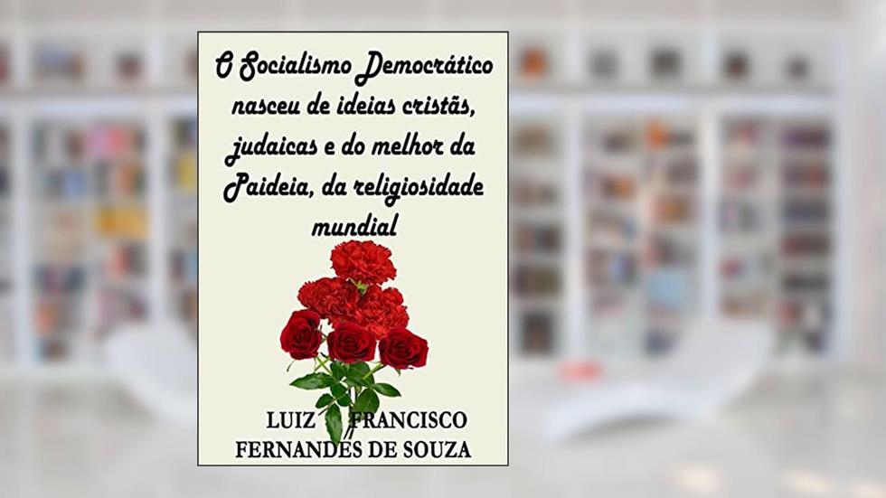 O Socialismo Democrático nasceu de ideias cristãs, judaicas e do melhor da Paideia, da religiosidade mundial, do autor LUIZ FRANCISCO FERNANDES DE SOUZA