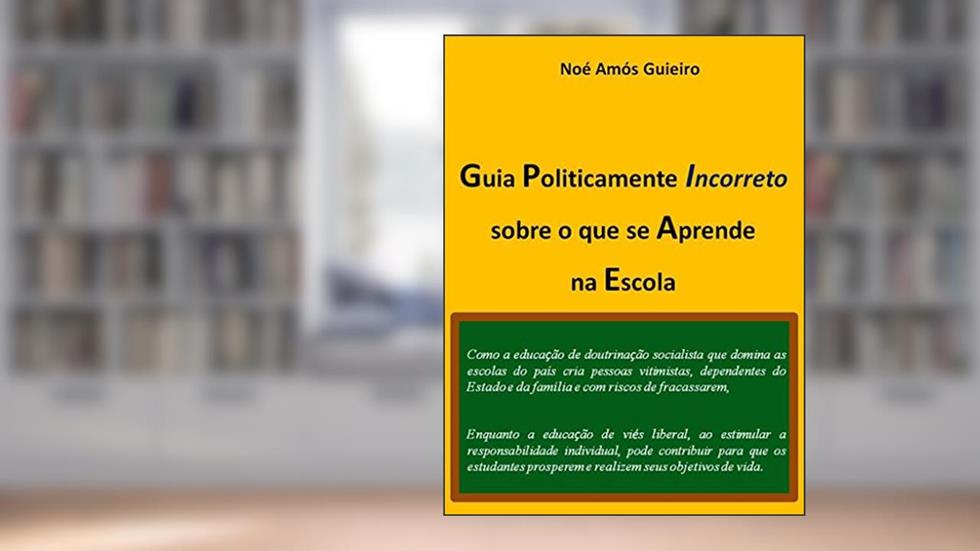 Guia Politicamente incorreto sobre o que se Aprende na Escola (Educação liberal Livro 1), do autor Noé Amós Guieiro
