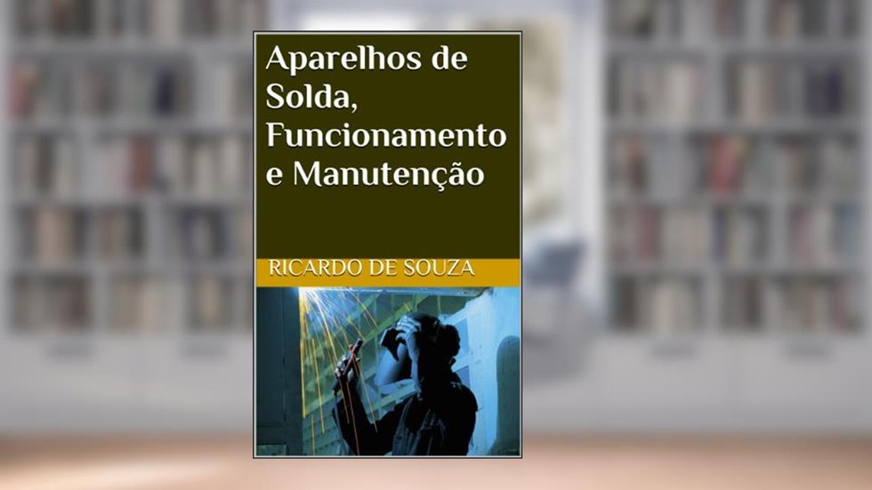 Aparelhos de Solda, Funcionamento e Manutenção, do autor Ricardo de Souza