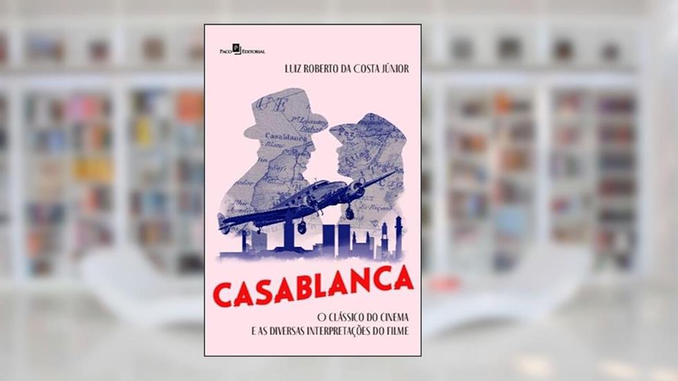 Casablanca: o Clássico do Cinema e as Diversas Interpretações do Filme, do autor Luiz Roberto Da Costa Júnior