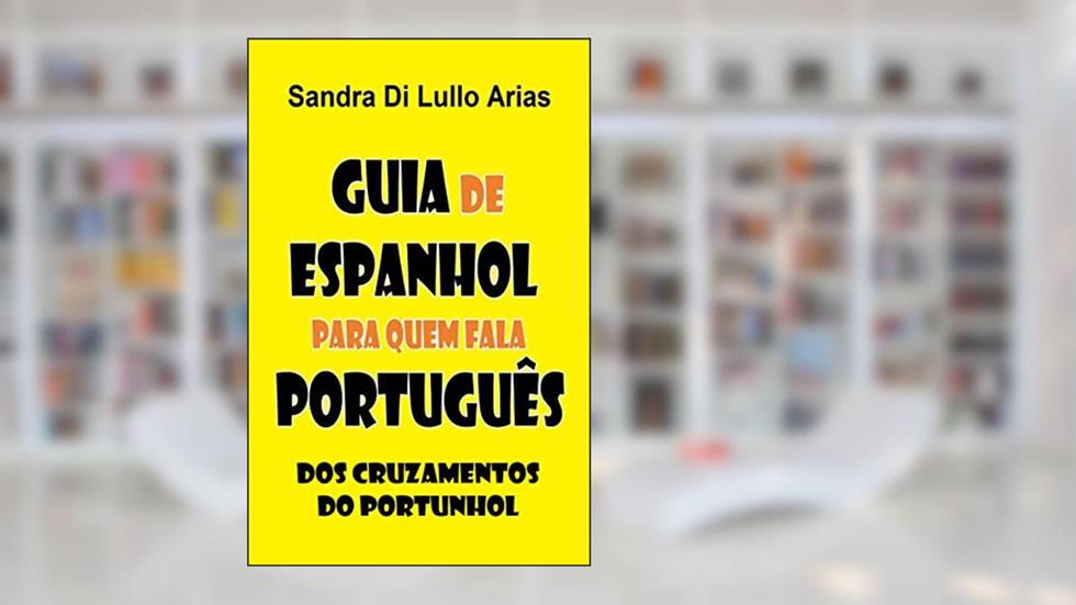 Guia de Espanhol para quem fala Português: dos cruzamentos do portunhol, do autor Sandra Di Lullo Arias