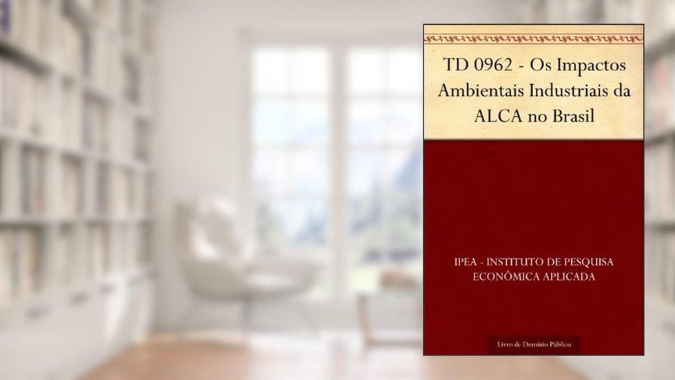 TD 0962 - Os Impactos Ambientais Industriais da ALCA no Brasil, do autor IPEA - Instituto de Pesquisa Econômica Aplicada