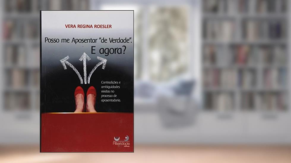 Posso Me Aposentar De Verdade e Agora?, do autor Vera Regina Roesler
