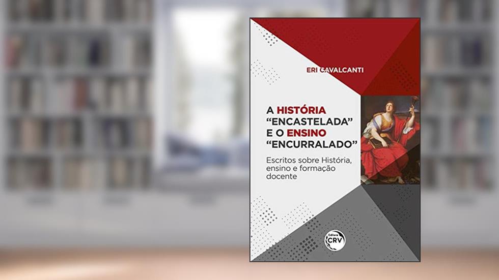 A história "encastelada" e o ensino "encurralado": escritos sobre história, ensino e formação docente, do autor Eri Cavalcanti