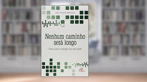 Capa de Nenhum caminho será longo: Para uma teologia da amizade, do autor José Tolentino Mendonça