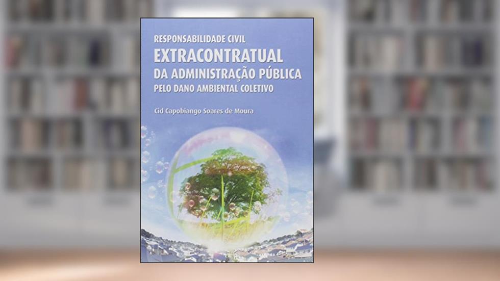 Responsabilidade Civil Extracontratual da Administração Pública Pelo Dano Ambiental Coletivo, do autor Cid Capobiango Soares de Moura