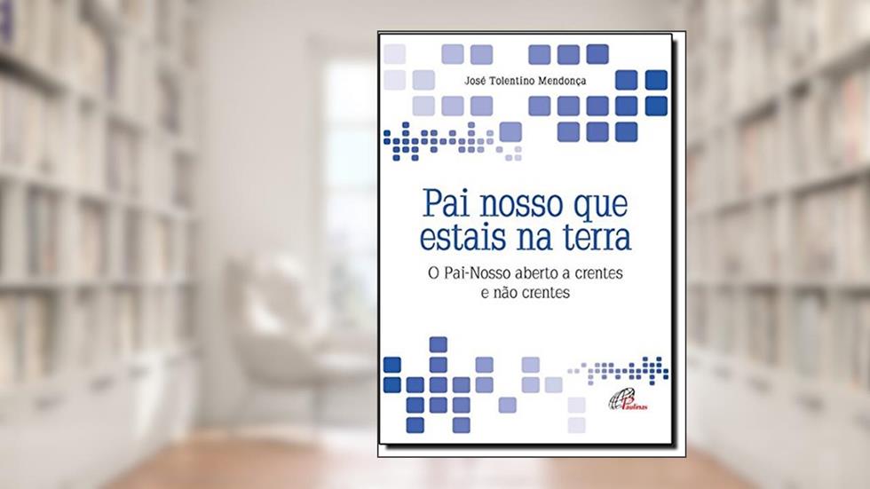 Pai nosso que estais na terra: O Pai-Nosso aberto a crentes e não crentes, do autor José Tolentino Mendonça