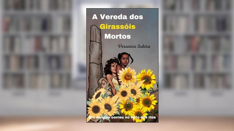 A Vereda dos Girassóis Mortos: E o sangue correu no leito dos rios, do autor Veronica Sukira