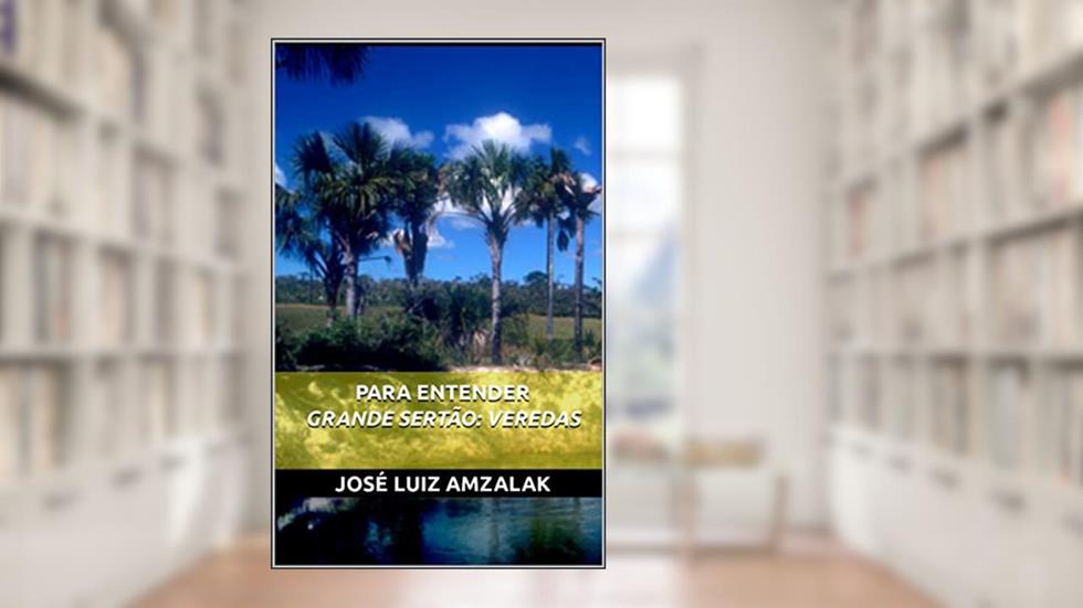 PARA ENTENDER GRANDE SERTÃO: VEREDAS (ENSAIOS LITERÁRIOS Livro 1), do autor José Luiz Amzalak