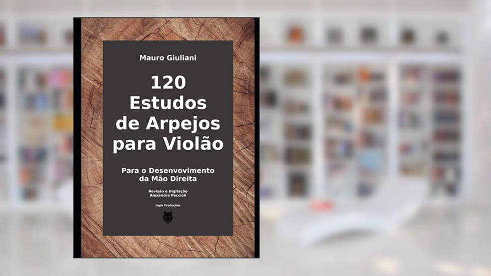 120 Estudos de Arpejos para violão: Para o Desenvolvimento da Mão Direita (Portuguese Edition), do autor Mauro Giuliani; Alexandre Peccioli