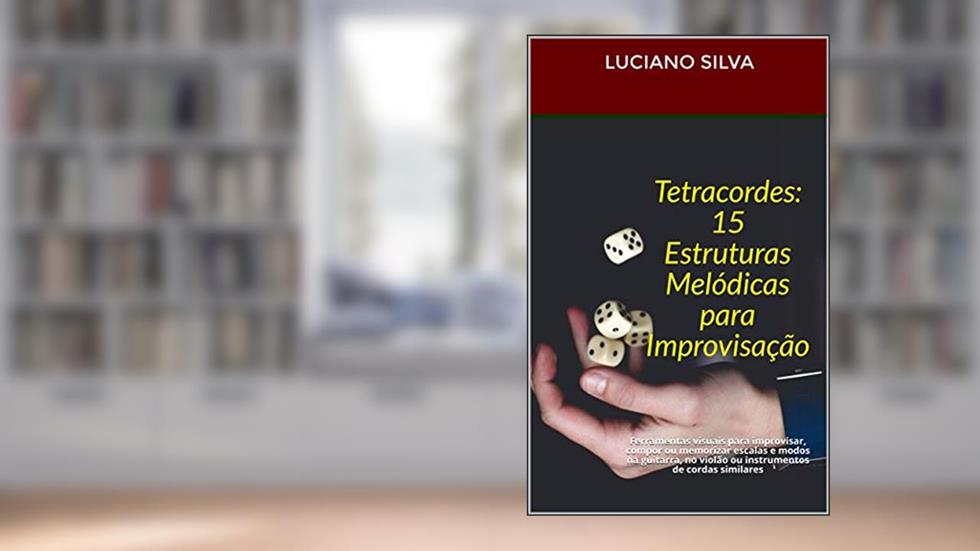 Tetracordes: 15 Estruturas Melódicas para Improvisação: Ferramentas visuais para improvisar, compor ou memorizar escalas e modos na guitarra, no violão ou instrumentos de cordas similares, do autor Luciano Silva