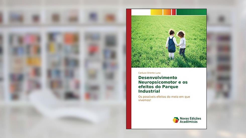 Desenvolvimento Neuropsicomotor e os efeitos do Parque Industrial: Os possíveis efeitos do meio em que vivemos!, do autor Oriente Luna Carliuza