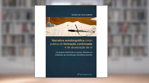 Capa de Narrativa autobiográfica como prática de formação continuada e de atualização de si. Os grupos-referência e o grupo reflexivo na mediação da constituição identitária docente, do autor Gilvete de Lima Gabriel