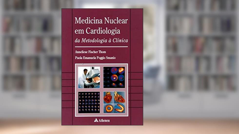 Medicina Nuclear em Cardiologia da Metodologia à Clínica, do autor Paola Emanuela Poggio Smanio; Anneliese Fischer Thom