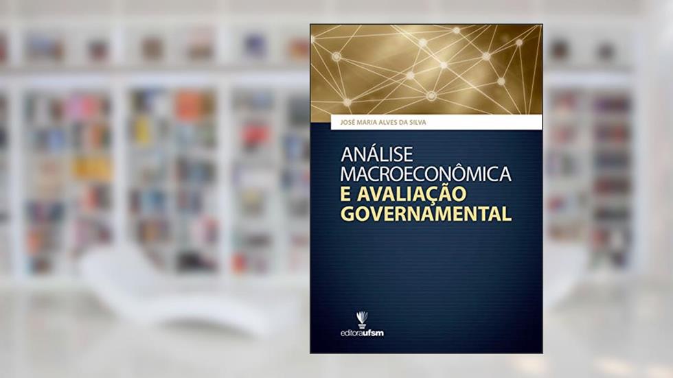 Análise Macroeconômica e Avaliação Governamental, do autor José Maria Alves da Silva