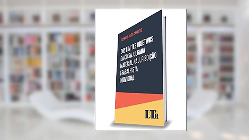 Dos Limites Objetivos Da Coisa Julgada Material Na Jurisdição Trabalhista Individual, do autor gabriele Mutti Capiotto