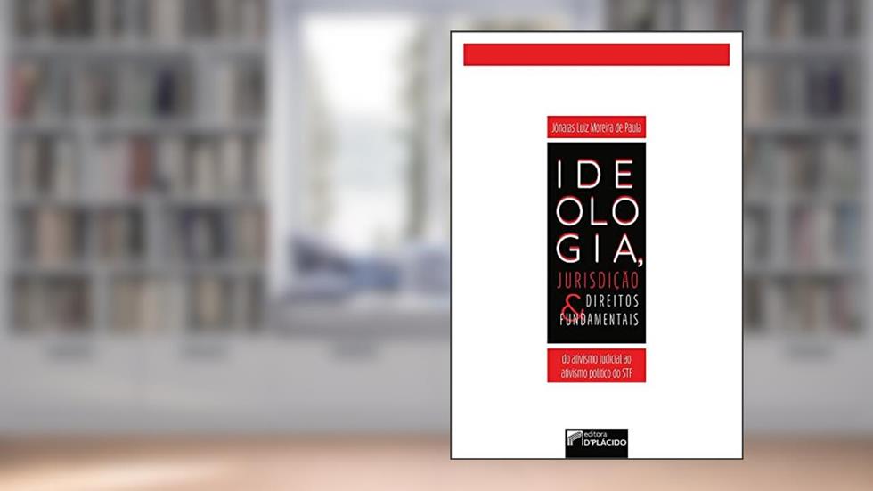 Ideologia, Jurisdição e Direitos Fundamentais: do Ativismo Judicial ao Ativismo Político do STF, do autor Jônatas Luiz Moreira de Paula