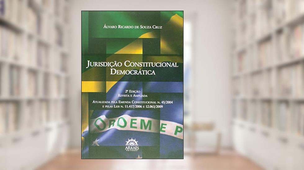 Jurisdição Constitucional Democrática: Atualizada Pela Emenda Constitucional n. 45/2004 e Pelas Leis n. 11.417/2006 e 12.063/2009, do autor Álvaro Ricardo de Souza Cruz