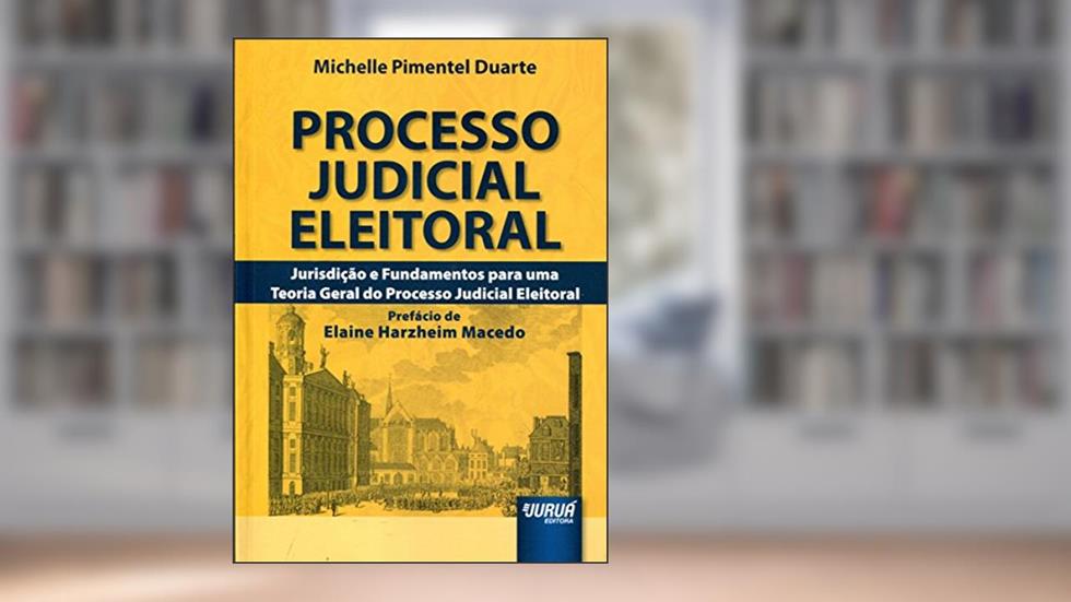 Processo Judicial Eleitoral - Jurisdição e Fundamentos para uma Teoria Geral do Processo Judicial Eleitoral - Prefácio de Elaine Harzheim Macedo, do autor Michelle Pimentel Duarte