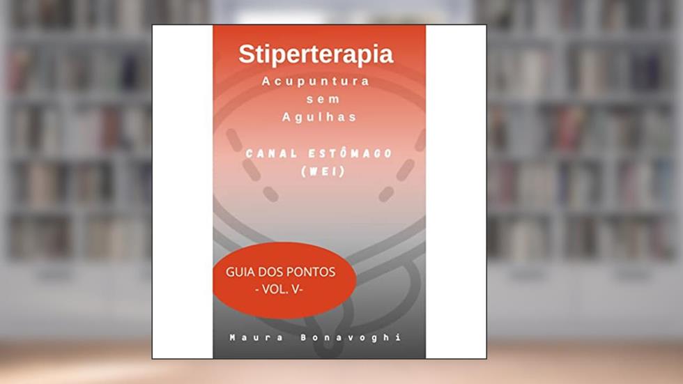 E-book -Canal Estômago (Wei)- Stiperterapia- Acupuntura sem Agulhas: Guia dos Pontos- Vol. V, do autor MAURA BONAVOGHI