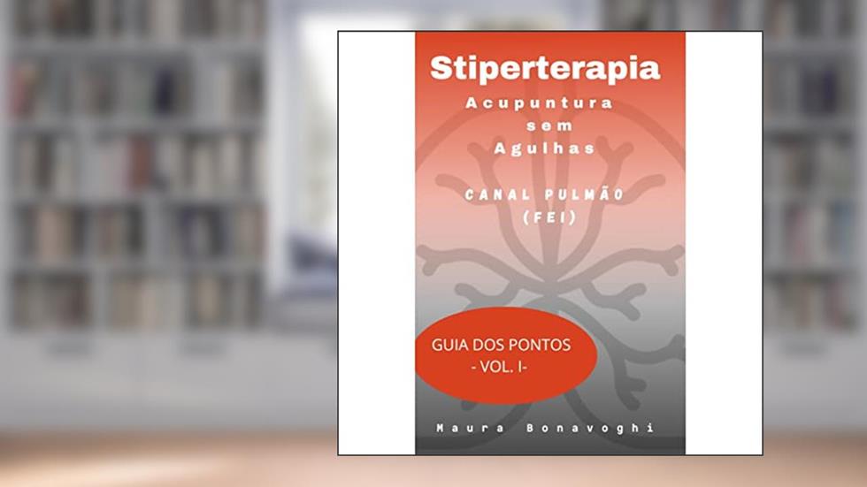 E-book- Canal Pulmão (Fei) - Stiperterapia - Acupuntura sem Agulhas: Guia dos Pontos -Vol. I, do autor MAURA BONAVOGHI